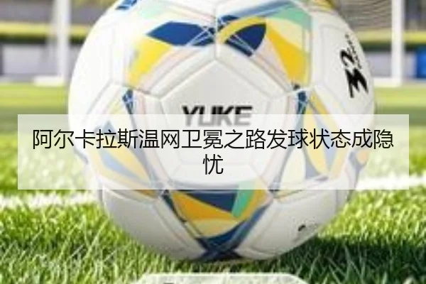 阿尔卡拉斯温网卫冕之路发球状态成隐忧
