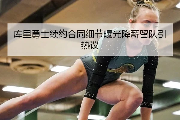 库里勇士续约合同细节曝光降薪留队引热议